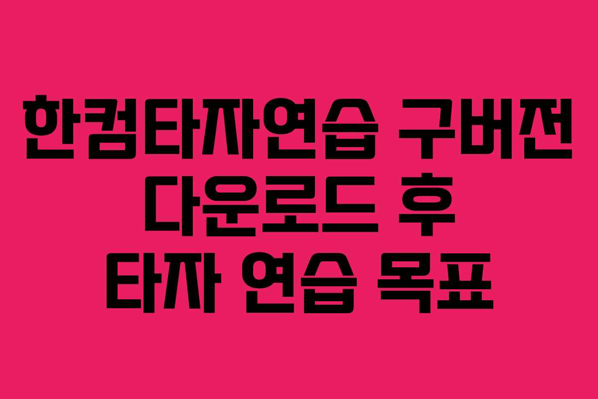 한컴타자연습 구버전 다운로드 후 타자 연습 목표