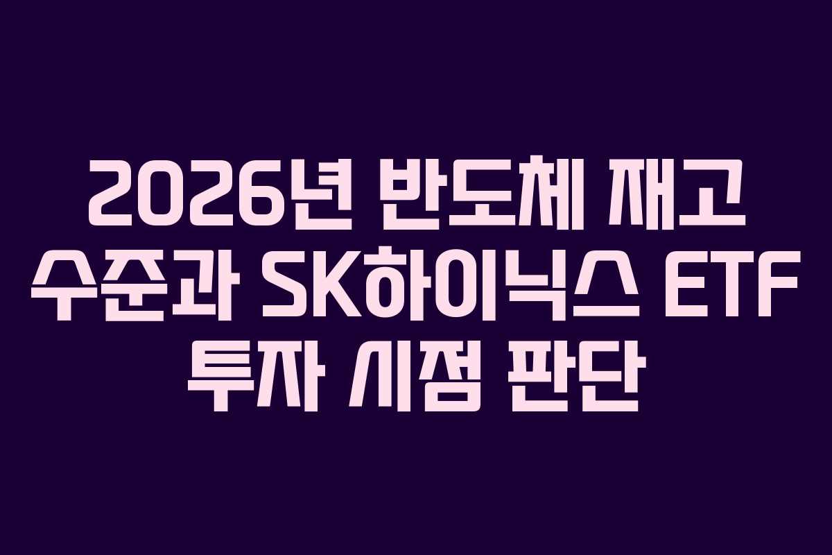 2026년 반도체 재고 수준과 SK하이닉스 ETF 투자 시점 판단