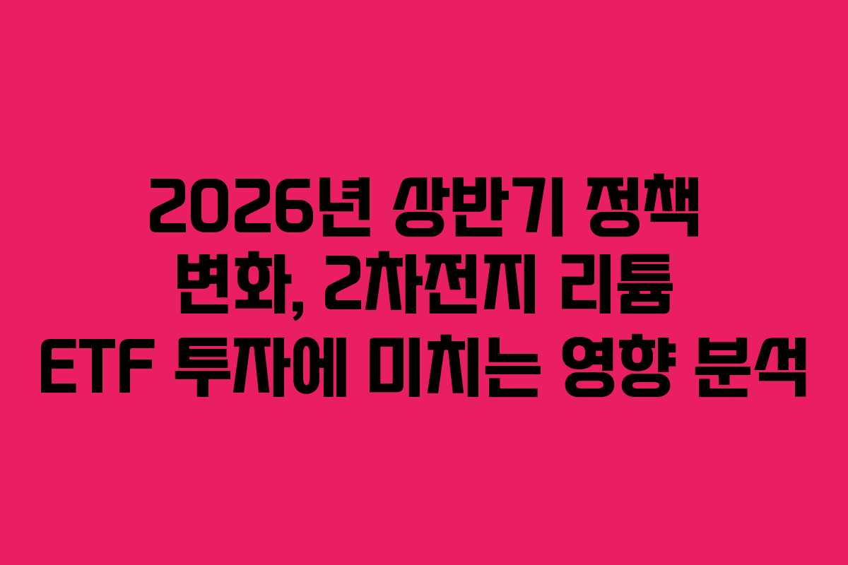 2026년 상반기 정책 변화, 2차전지 리튬 ETF 투자에 미치는 영향 분석
