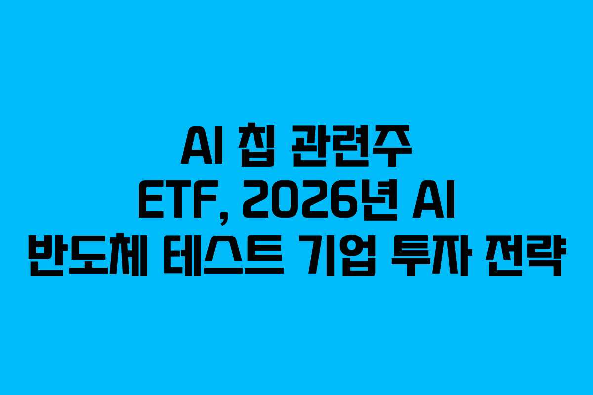 AI 칩 관련주 ETF, 2026년 AI 반도체 테스트 기업 투자 전략