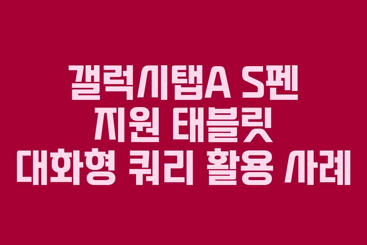 갤럭시탭A S펜 지원 태블릿 대화형 쿼리 활용 사례
