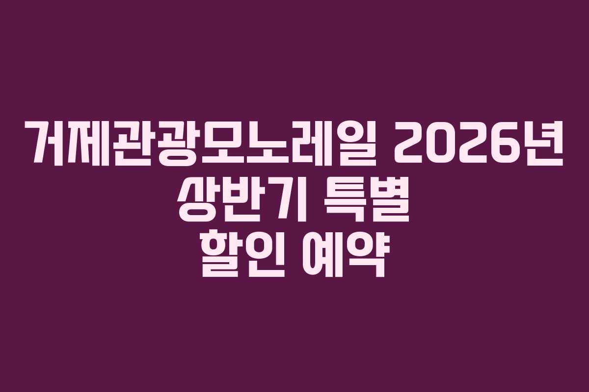 거제관광모노레일 2026년 상반기 특별 할인 예약