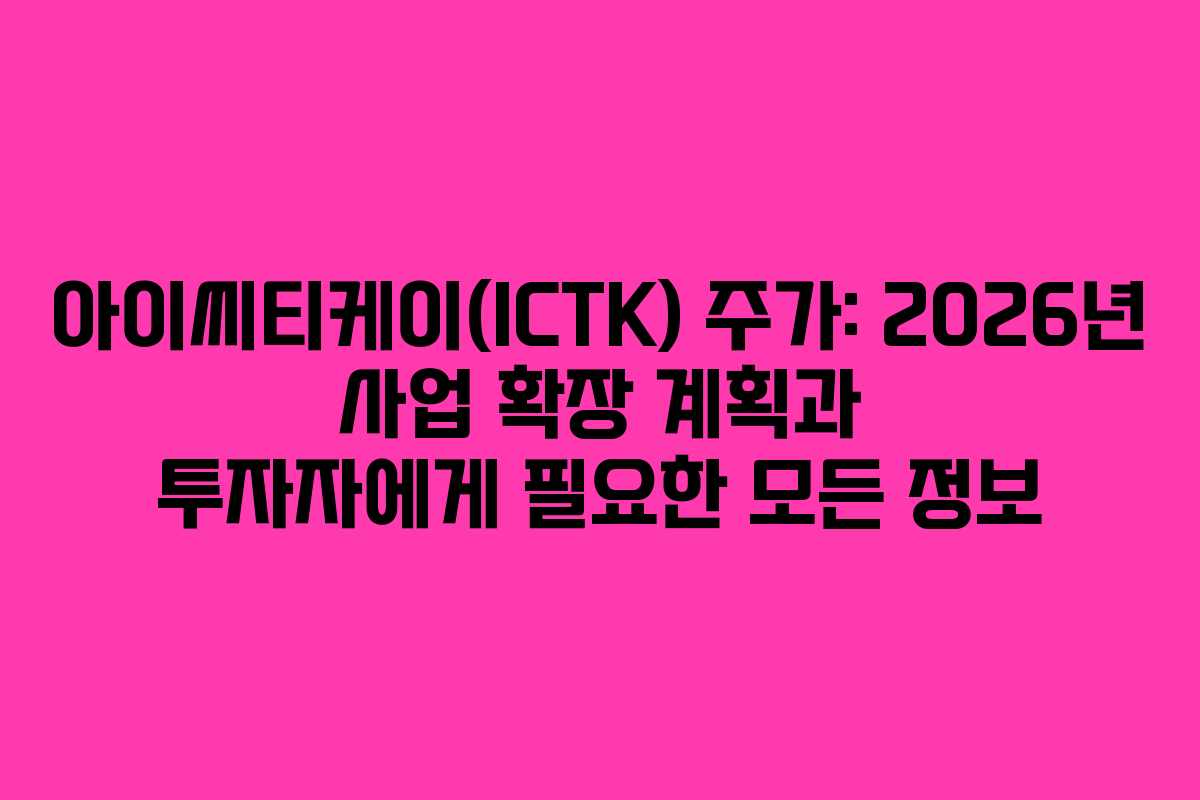 아이씨티케이(ICTK) 주가: 2026년 사업 확장 계획과 투자자에게 필요한 모든 정보