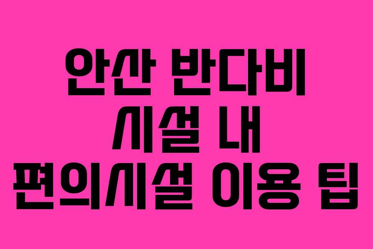 안산 반다비 시설 내 편의시설 이용 팁