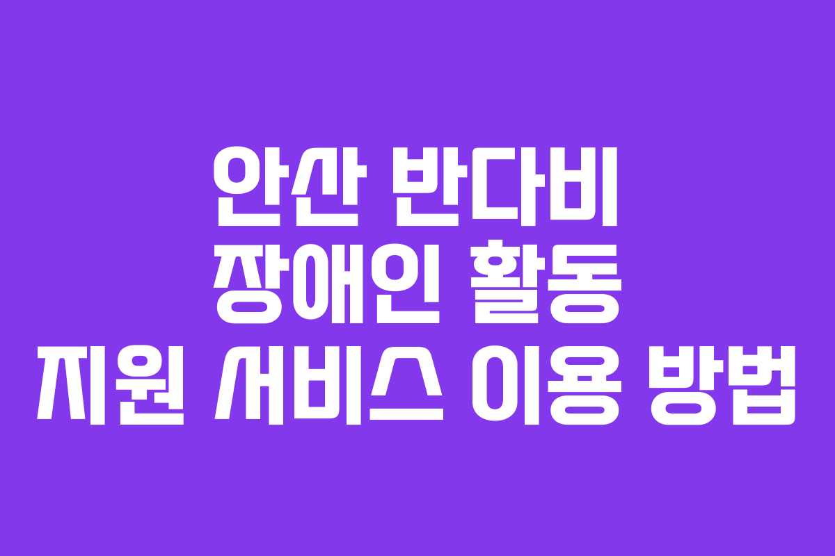 안산 반다비 장애인 활동 지원 서비스 이용 방법