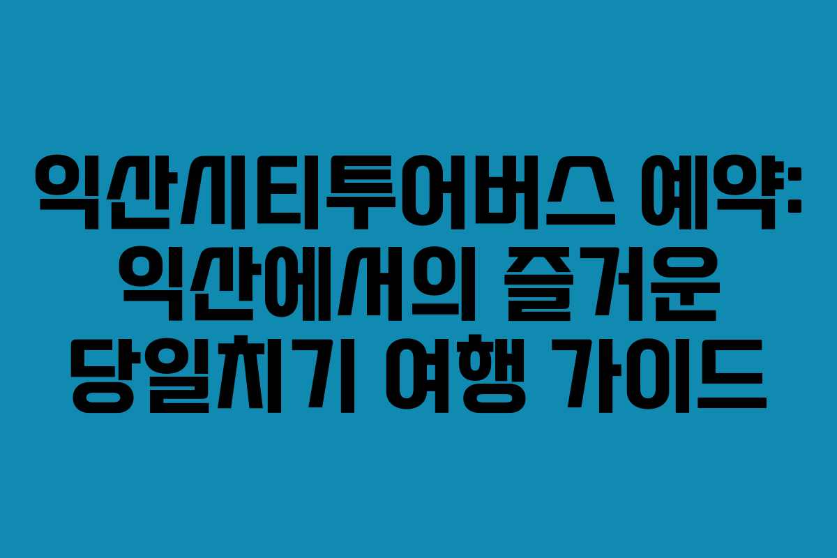 익산시티투어버스 예약: 익산에서의 즐거운 당일치기 여행 가이드
