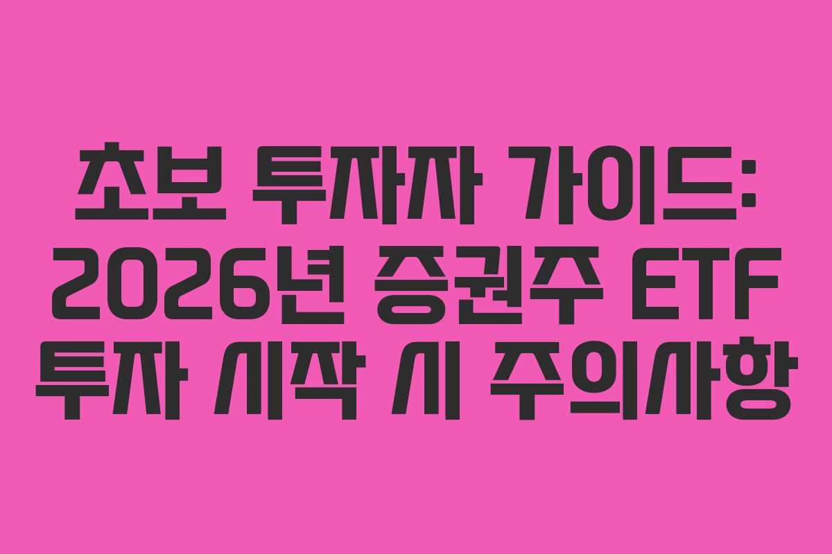 초보 투자자 가이드: 2026년 증권주 ETF 투자 시작 시 주의사항