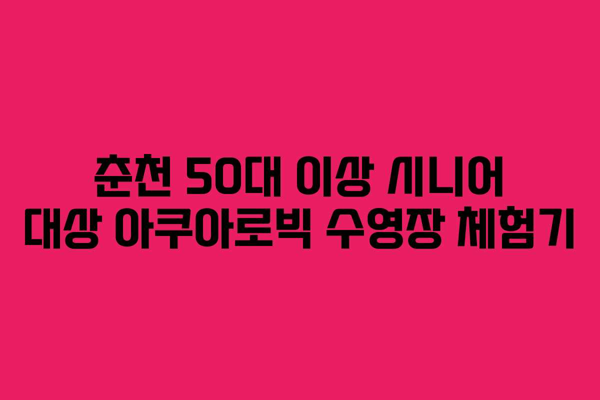 춘천 50대 이상 시니어 대상 아쿠아로빅 수영장 체험기