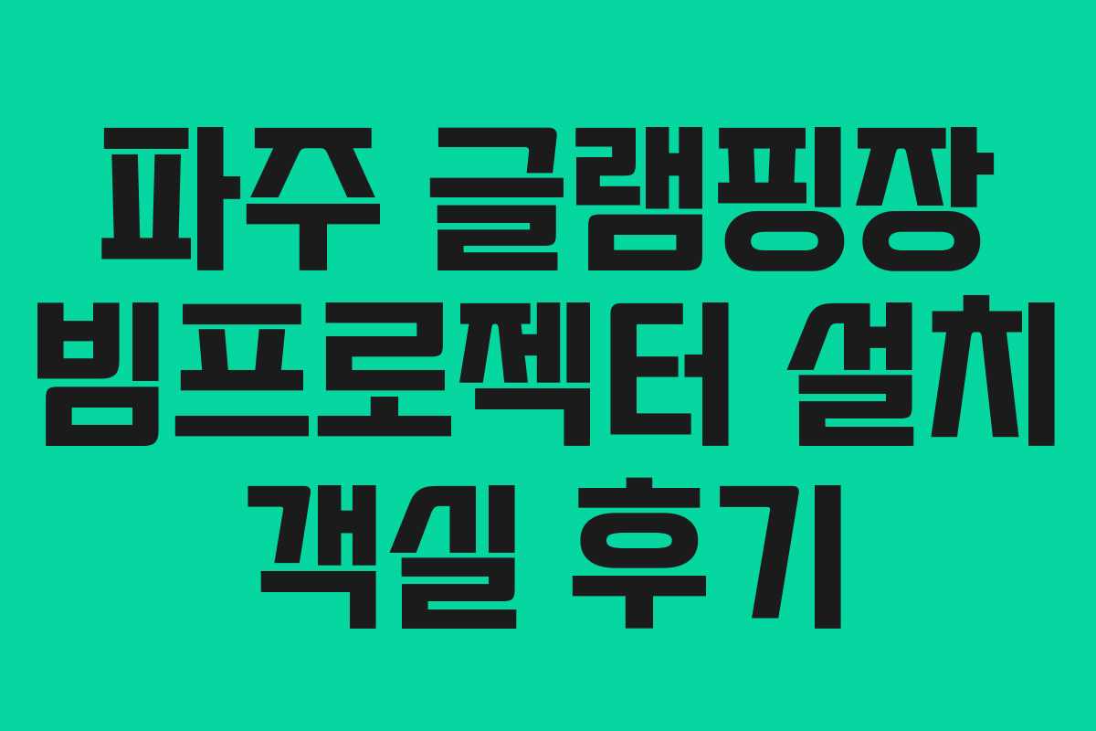 파주 글램핑장 빔프로젝터 설치 객실 후기