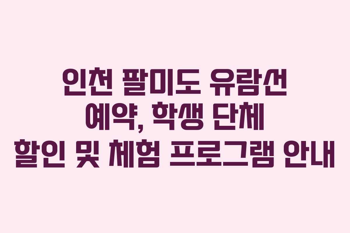 인천 팔미도 유람선 예약, 학생 단체 할인 및 체험 프로그램 안내