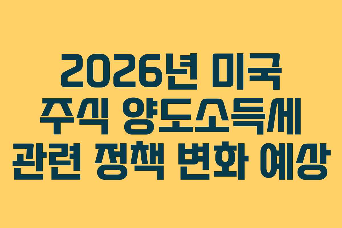 2026년 미국 주식 양도소득세 관련 정책 변화 예상