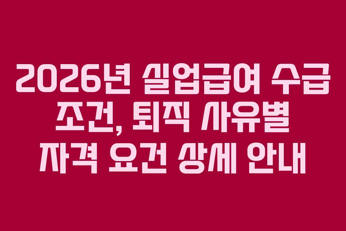 2026년 실업급여 수급 조건, 퇴직 사유별 자격 요건 상세 안내