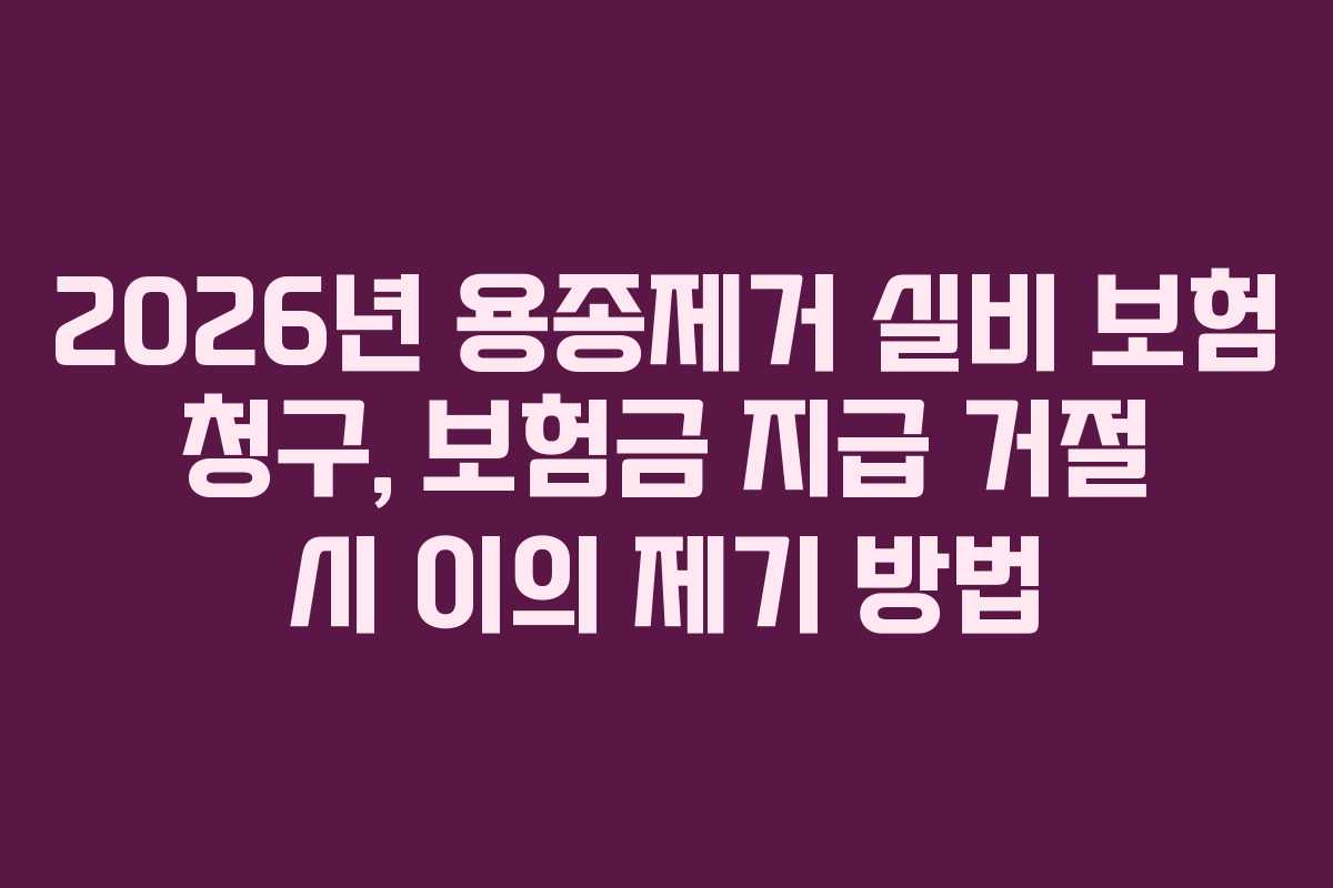 2026년 용종제거 실비 보험 청구, 보험금 지급 거절 시 이의 제기 방법