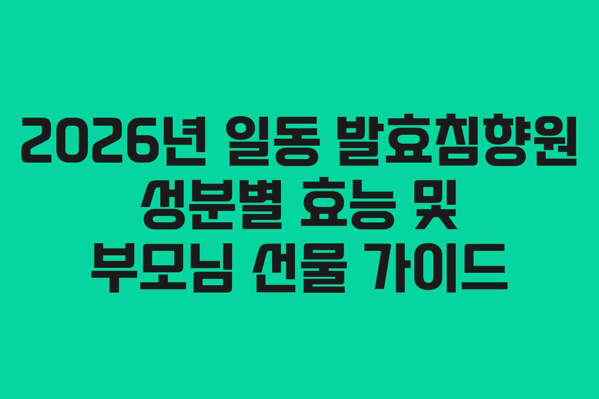 2026년 일동 발효침향원 성분별 효능 및 부모님 선물 가이드