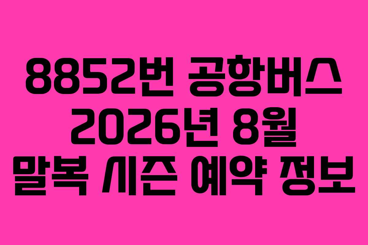 8852번 공항버스 2026년 8월 말복 시즌 예약 정보