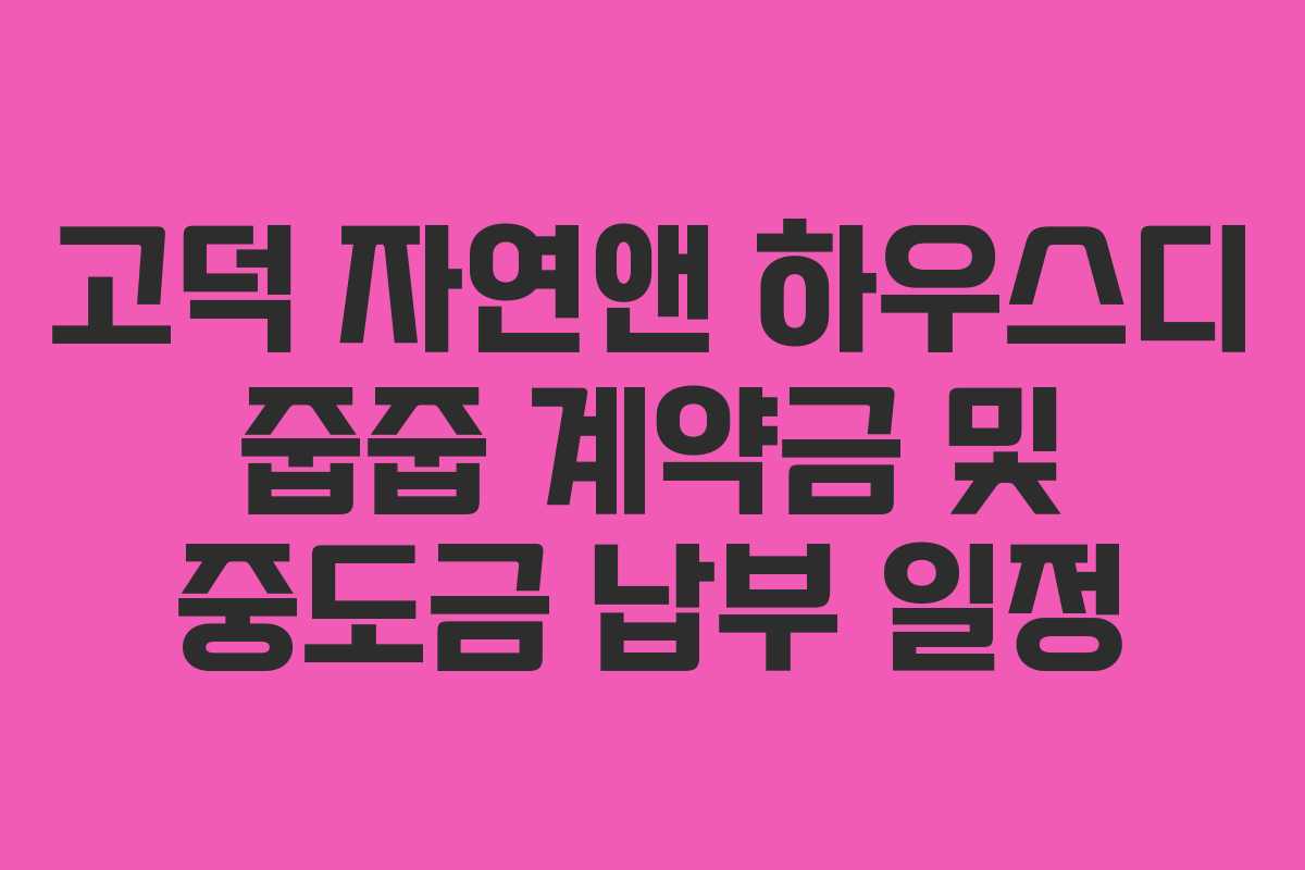 고덕 자연앤 하우스디 줍줍 계약금 및 중도금 납부 일정