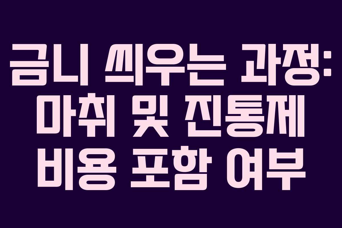 금니 씌우는 과정: 마취 및 진통제 비용 포함 여부