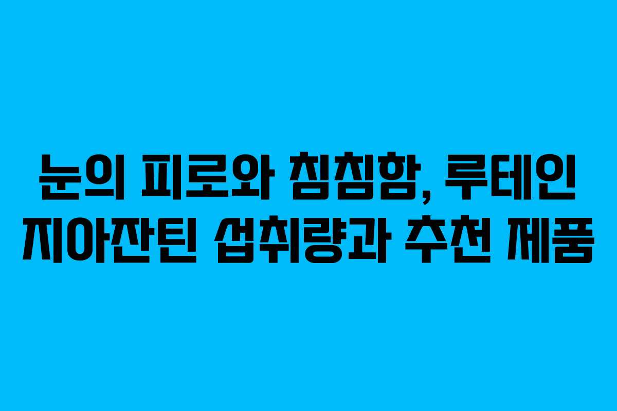 눈의 피로와 침침함, 루테인 지아잔틴 섭취량과 추천 제품