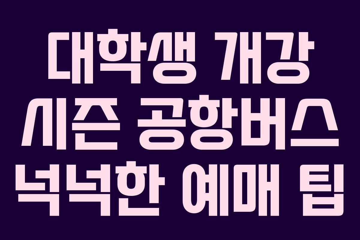 대학생 개강 시즌 공항버스 넉넉한 예매 팁