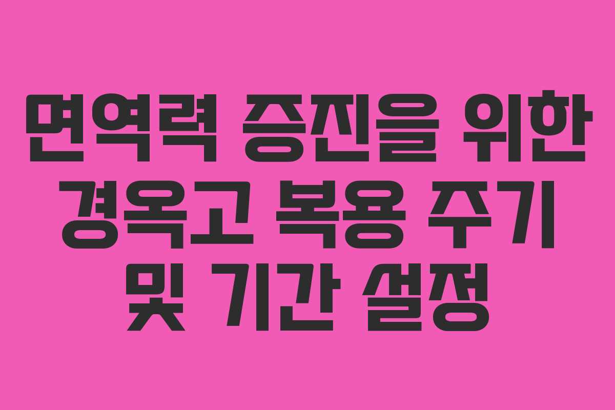 면역력 증진을 위한 경옥고 복용 주기 및 기간 설정