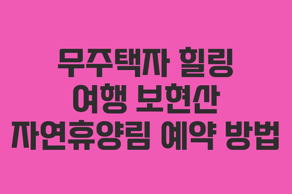 무주택자 힐링 여행 보현산 자연휴양림 예약 방법