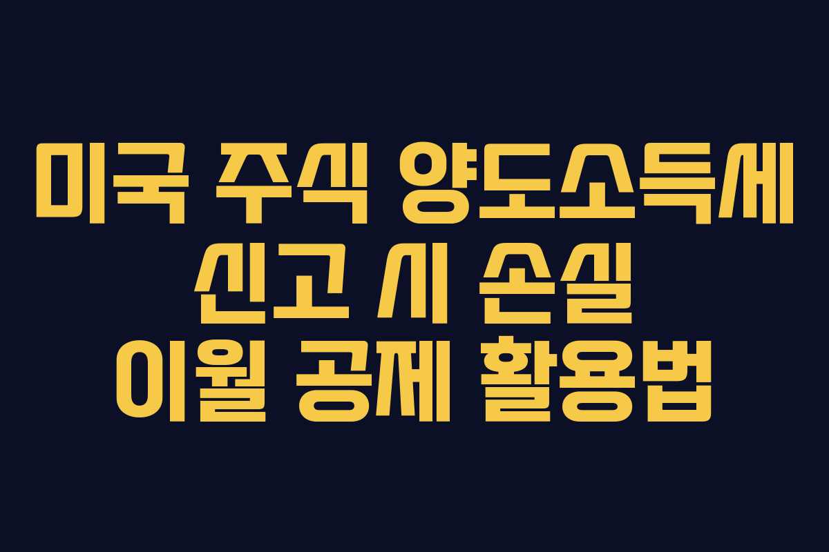 미국 주식 양도소득세 신고 시 손실 이월 공제 활용법