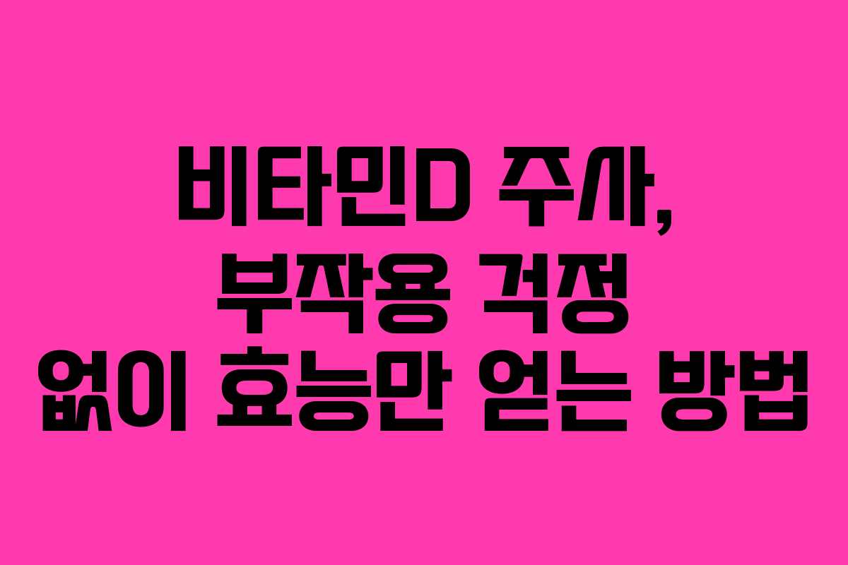 비타민D 주사, 부작용 걱정 없이 효능만 얻는 방법