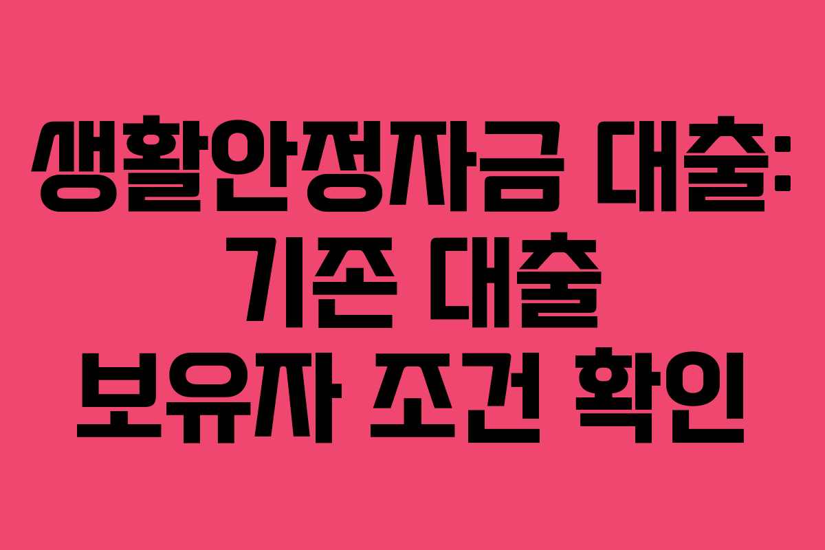 생활안정자금 대출: 기존 대출 보유자 조건 확인