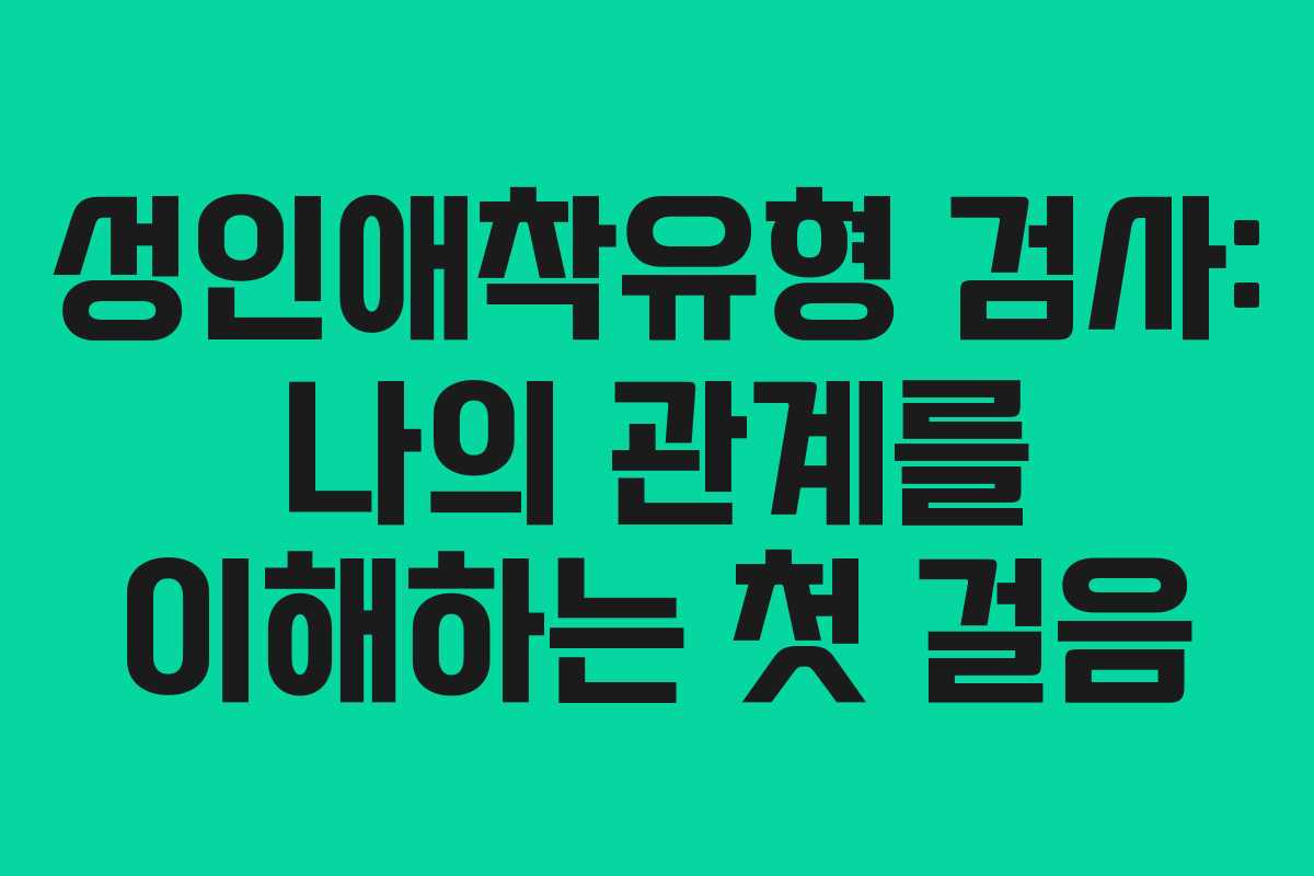 성인애착유형 검사: 나의 관계를 이해하는 첫 걸음