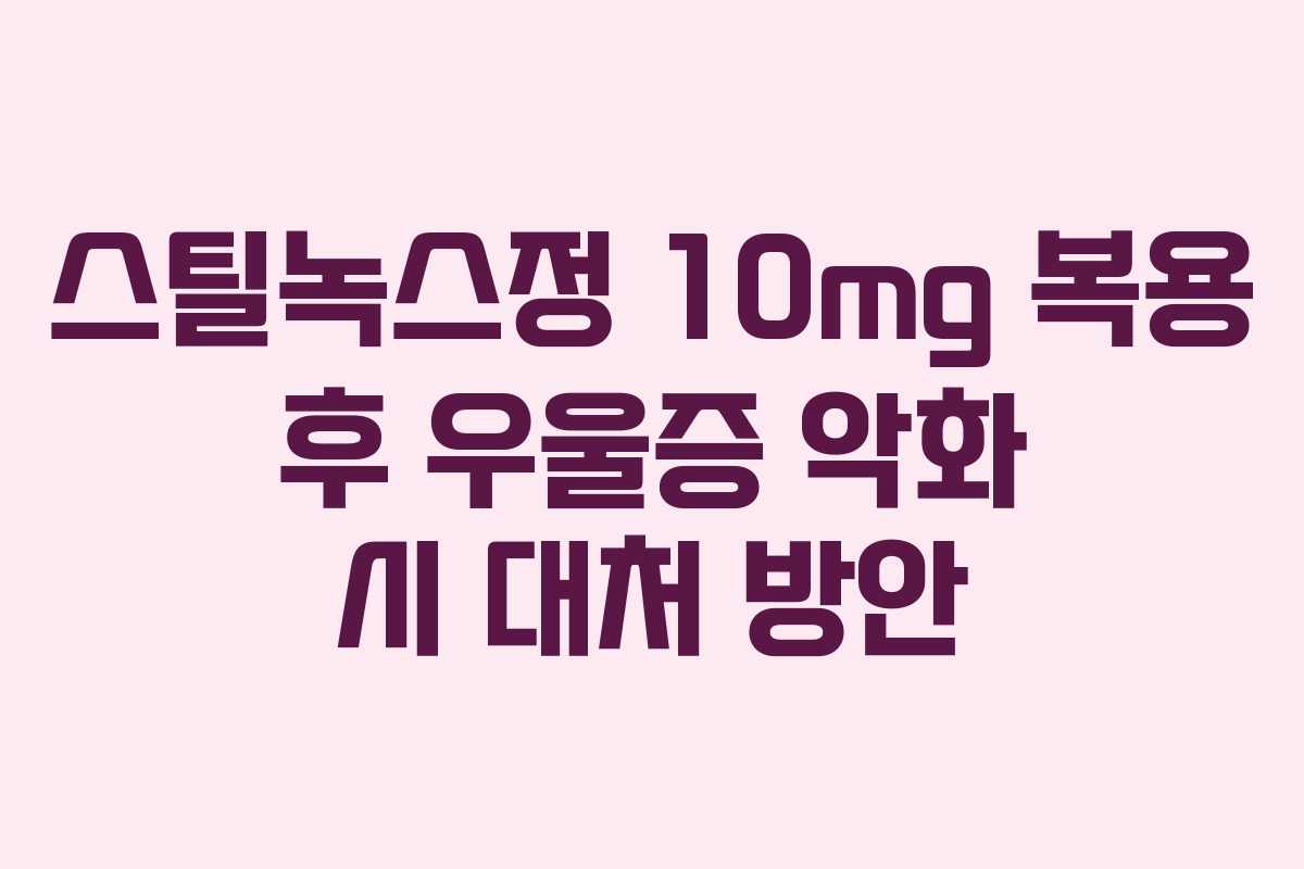 스틸녹스정 10mg 복용 후 우울증 악화 시 대처 방안