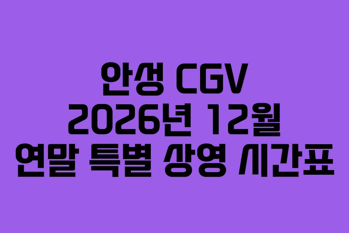 안성 CGV 2026년 12월 연말 특별 상영 시간표