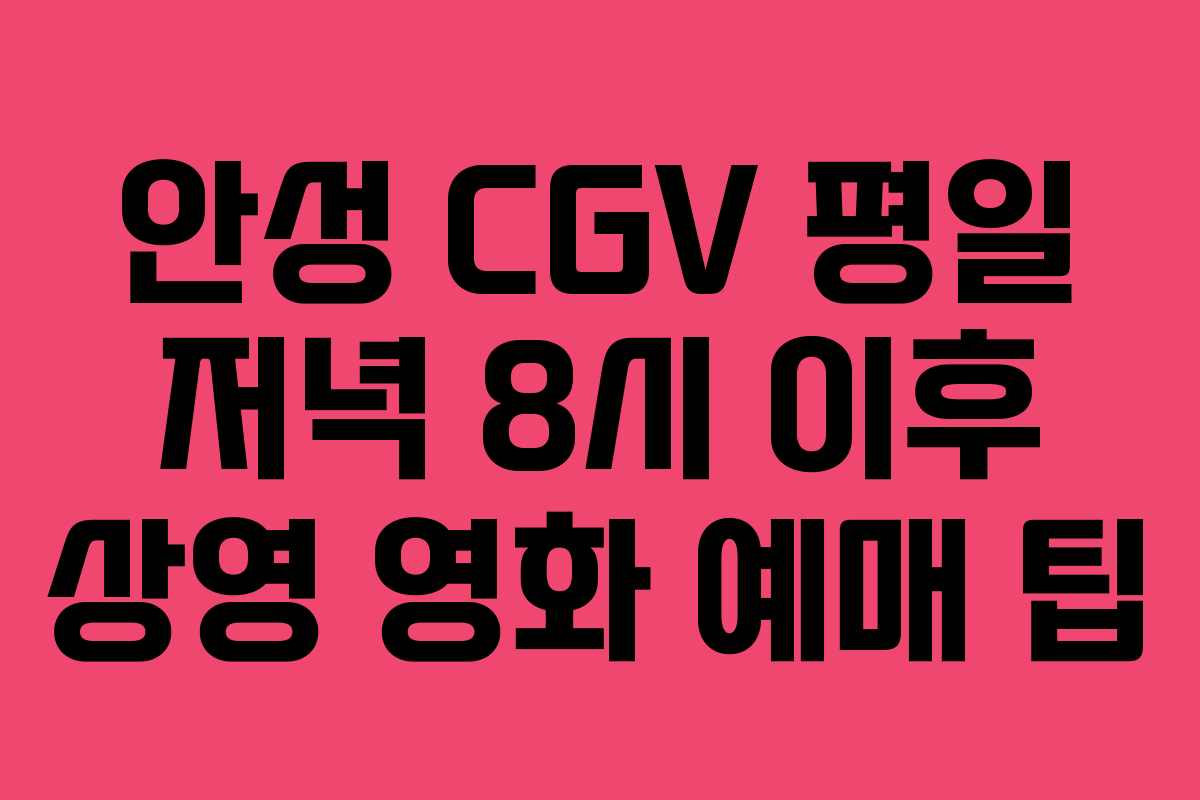 안성 CGV 평일 저녁 8시 이후 상영 영화 예매 팁