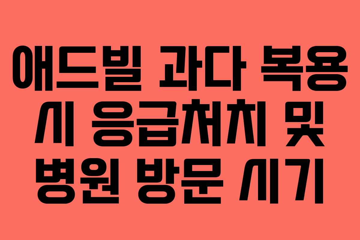 애드빌 과다 복용 시 응급처치 및 병원 방문 시기