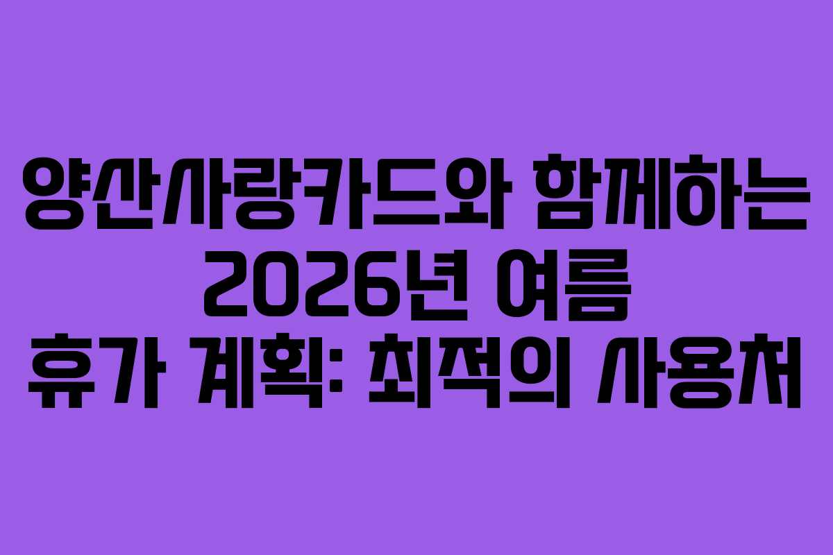 양산사랑카드와 함께하는 2026년 여름 휴가 계획: 최적의 사용처