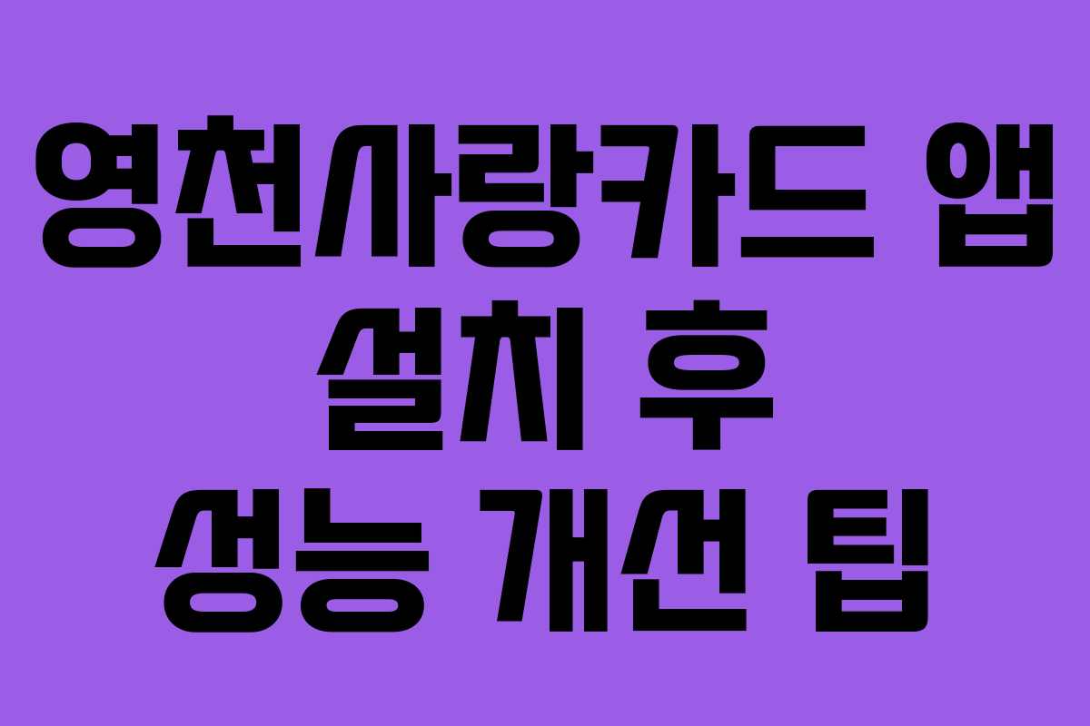영천사랑카드 앱 설치 후 성능 개선 팁