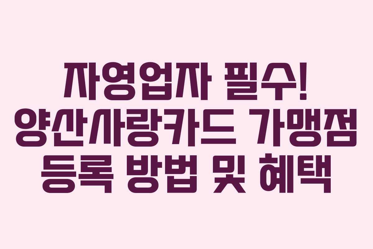 자영업자 필수! 양산사랑카드 가맹점 등록 방법 및 혜택