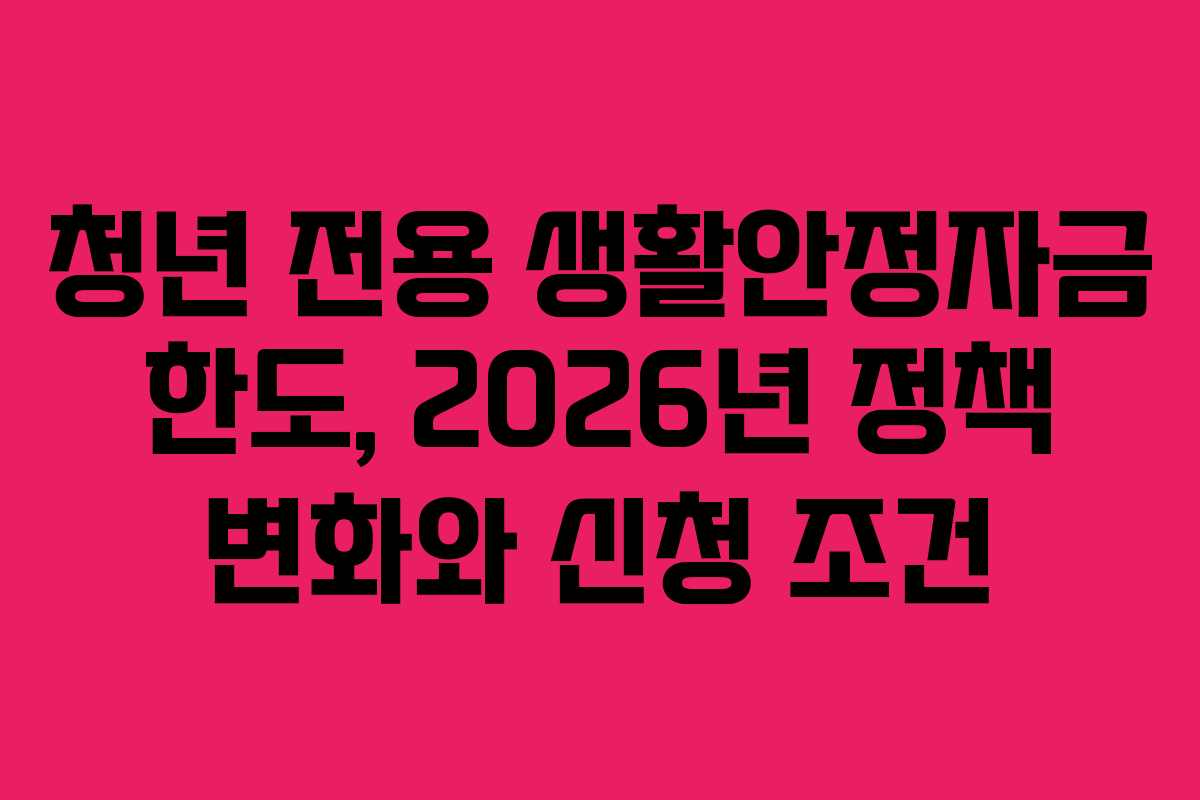청년 전용 생활안정자금 한도, 2026년 정책 변화와 신청 조건