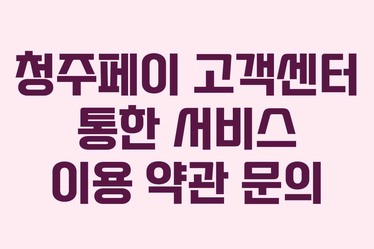 청주페이 고객센터 통한 서비스 이용 약관 문의