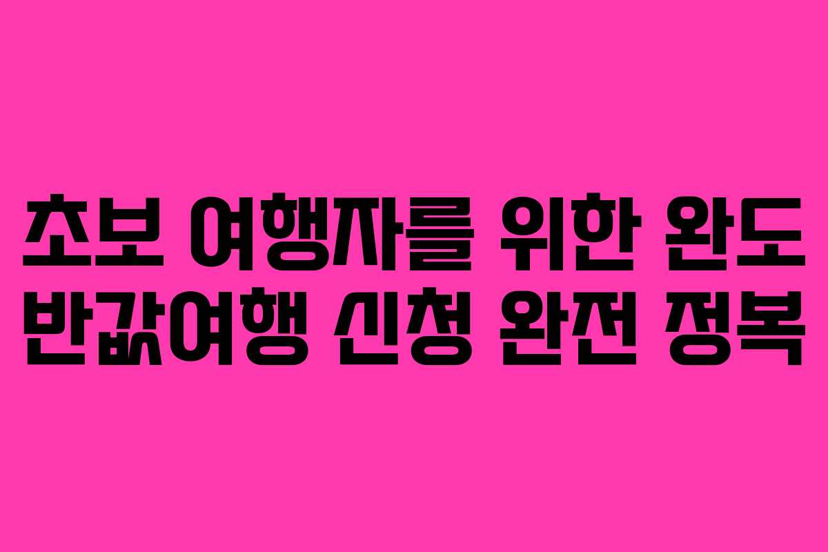 초보 여행자를 위한 완도 반값여행 신청 완전 정복