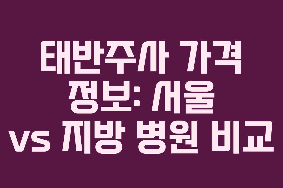 태반주사 가격 정보: 서울 vs 지방 병원 비교