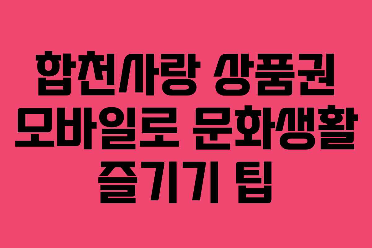 합천사랑 상품권 모바일로 문화생활 즐기기 팁