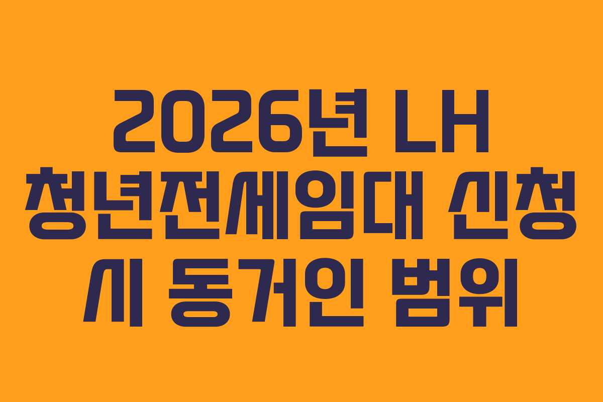 2026년 LH 청년전세임대 신청 시 동거인 범위