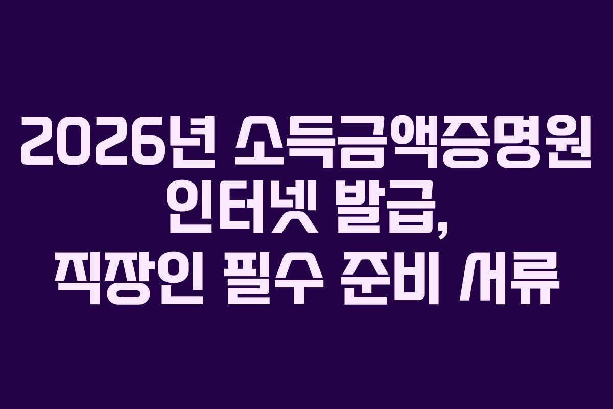 2026년 소득금액증명원 인터넷 발급, 직장인 필수 준비 서류