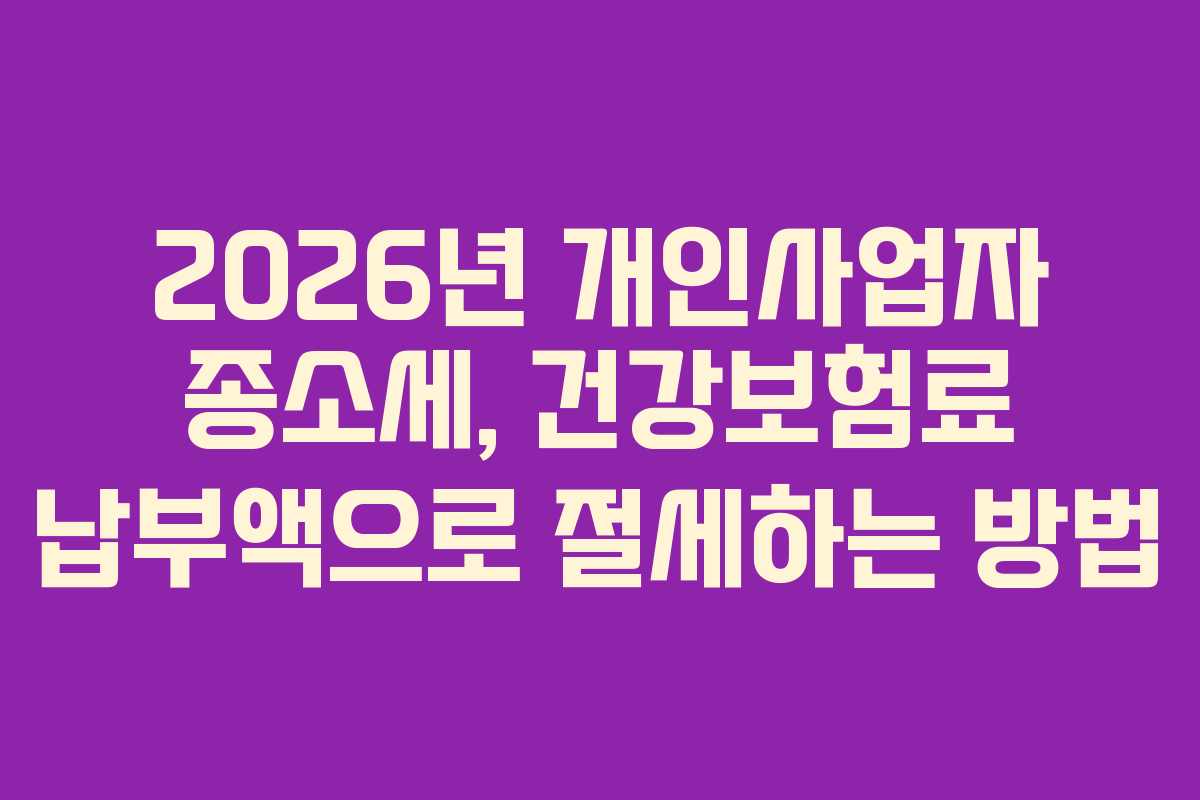 2026년 개인사업자 종소세, 건강보험료 납부액으로 절세하는 방법