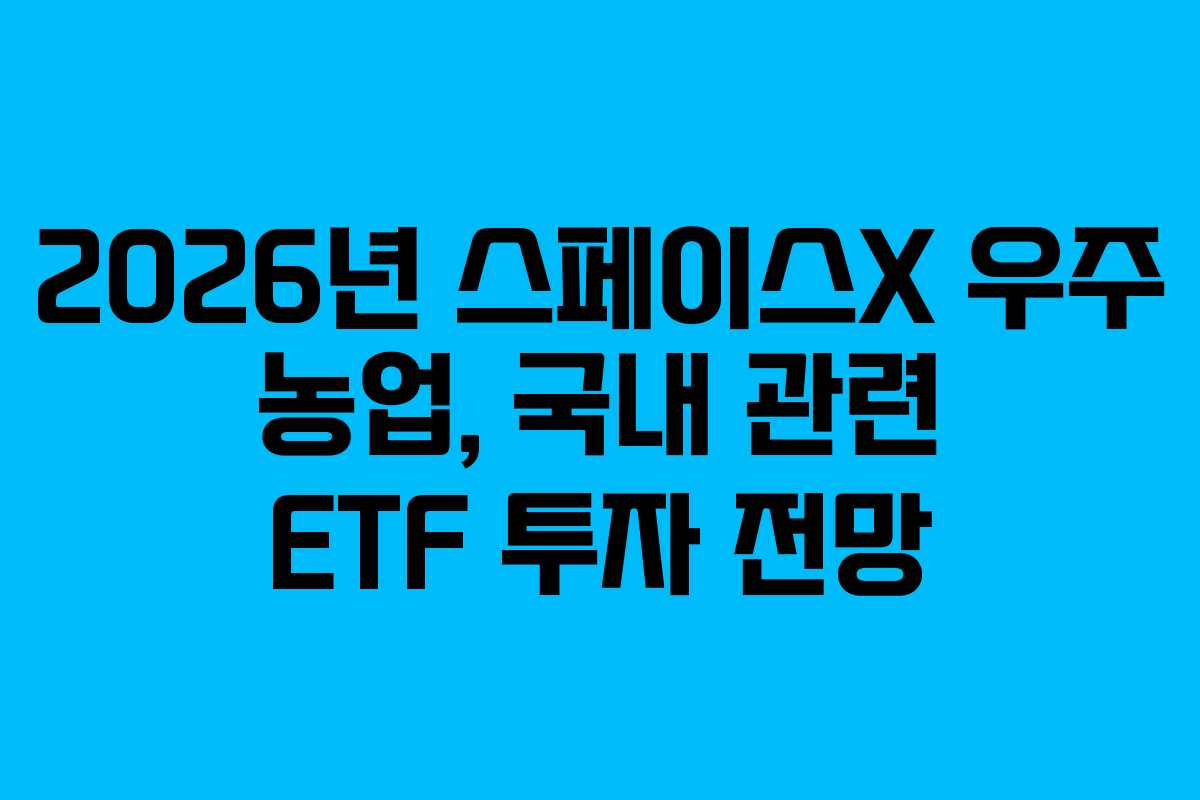 2026년 스페이스X 우주 농업, 국내 관련 ETF 투자 전망 2026년 스페이스X 우주 농업, 국내 관련 ETF 투자 전망