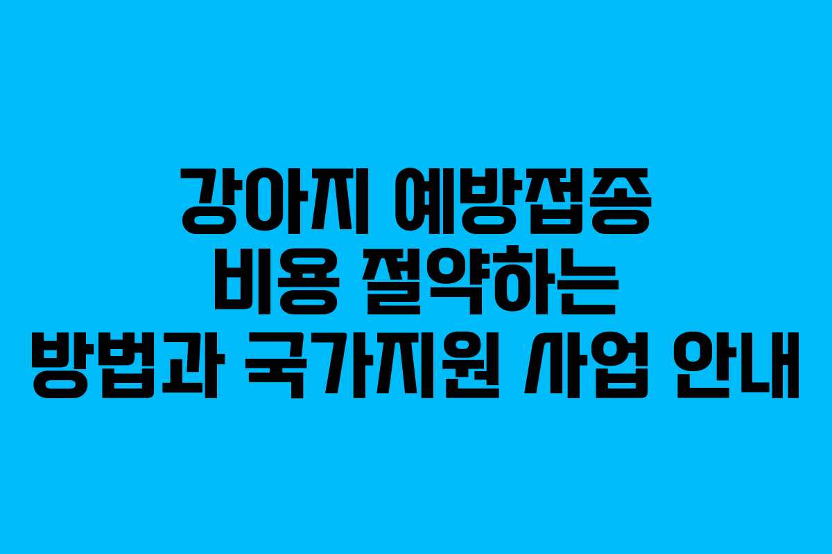 강아지 예방접종 비용 절약하는 방법과 국가지원 사업 안내
