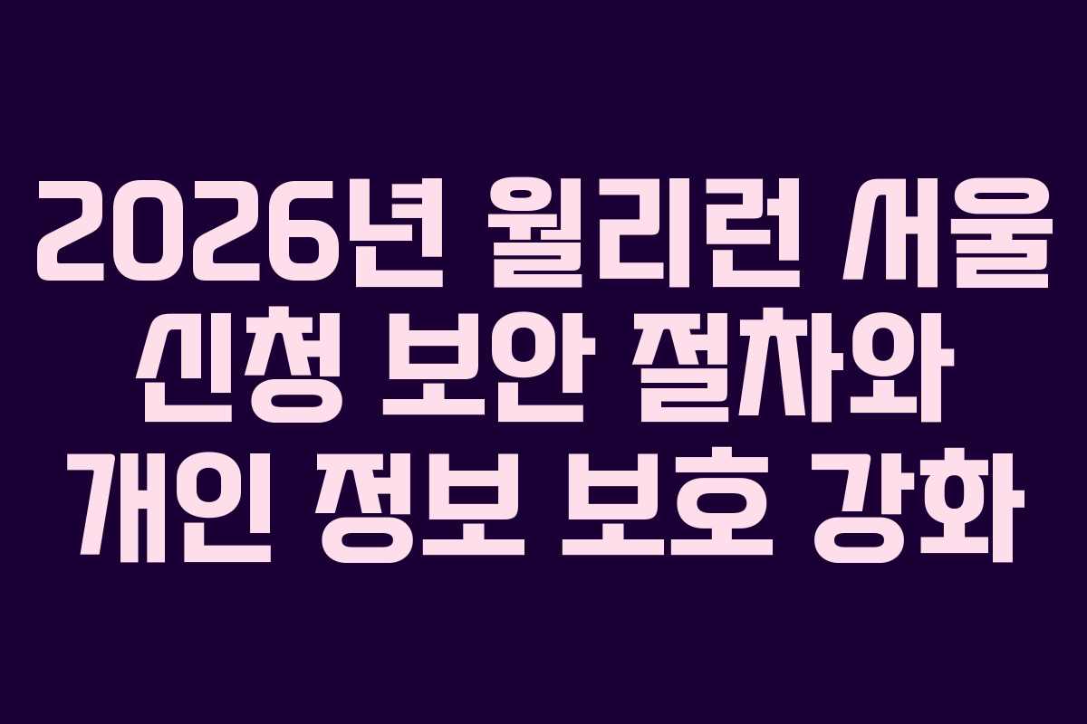 2026년 월리런 서울 신청 보안 절차와 개인 정보 보호 강화