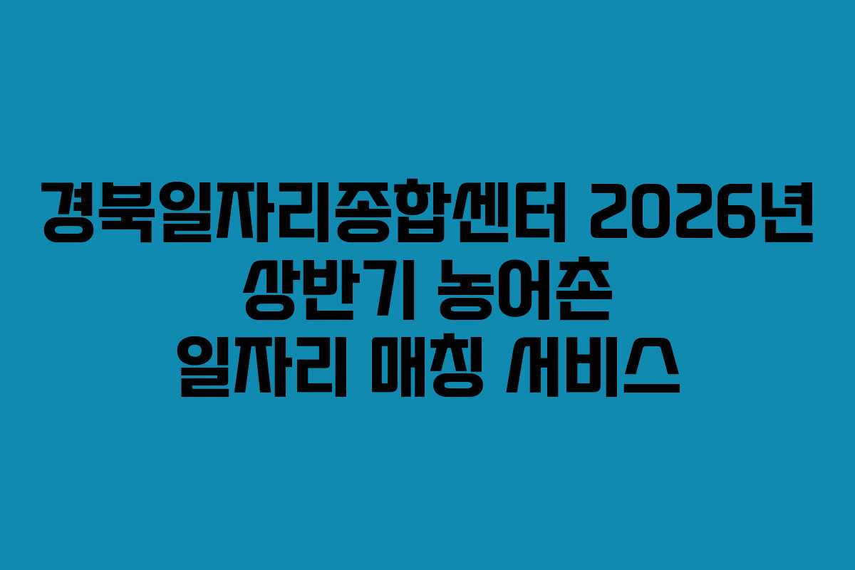 경북일자리종합센터 2026년 상반기 농어촌 일자리 매칭 서비스