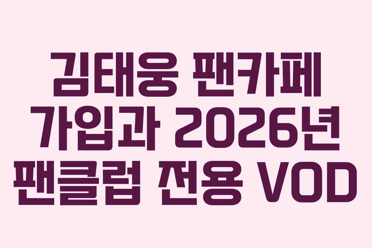 김태웅 팬카페 가입과 2026년 팬클럽 전용 VOD