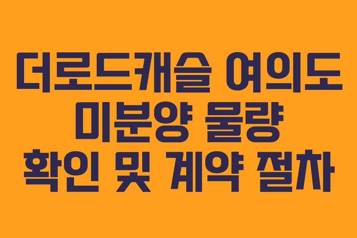 더로드캐슬 여의도 미분양 물량 확인 및 계약 절차